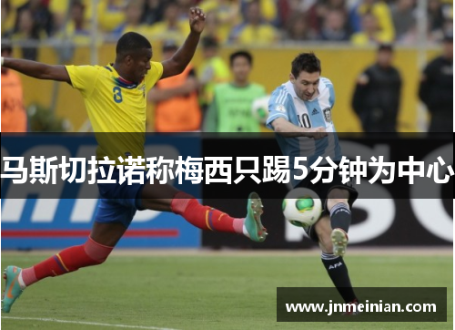 马斯切拉诺称梅西只踢5分钟为中心