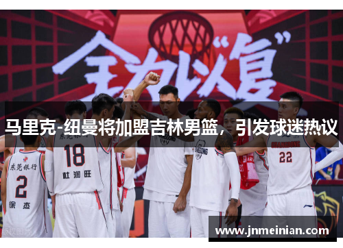 马里克-纽曼将加盟吉林男篮，引发球迷热议