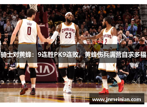 骑士对黄蜂：9连胜PK9连败，黄蜂伤兵满营自求多福